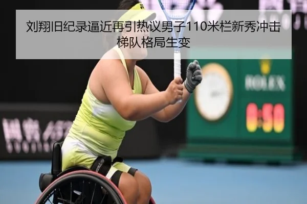 刘翔旧纪录逼近再引热议男子110米栏新秀冲击梯队格局生变