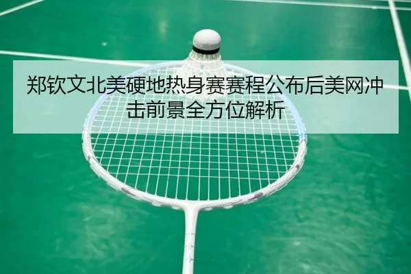 郑钦文北美硬地热身赛赛程公布后美网冲击前景全方位解析