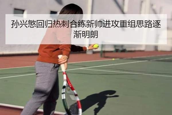 孙兴慜回归热刺合练新帅进攻重组思路逐渐明朗